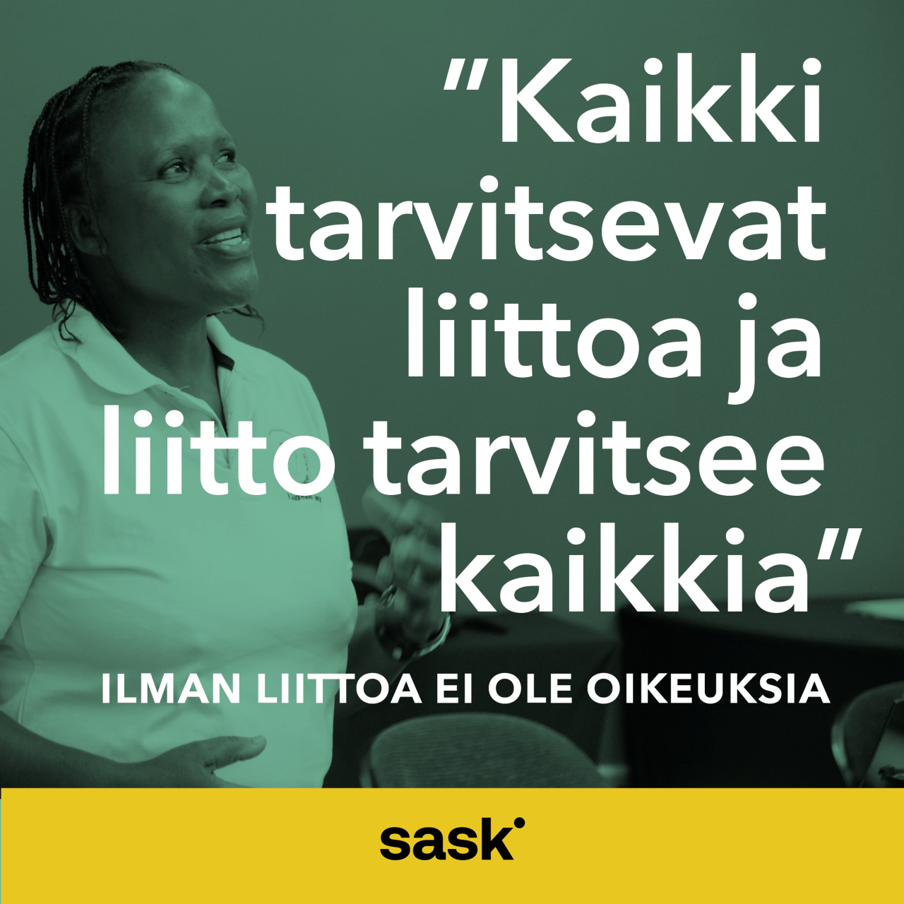 Vihreänsävyisessä kampanjakuvassa nainen katsoo kameran ohi. Iso teksti: "Kaikki tarvitsevat liittoa ja liitto tarvitsee kaikkia. Ilman liittoa ei ole oikeuksia"