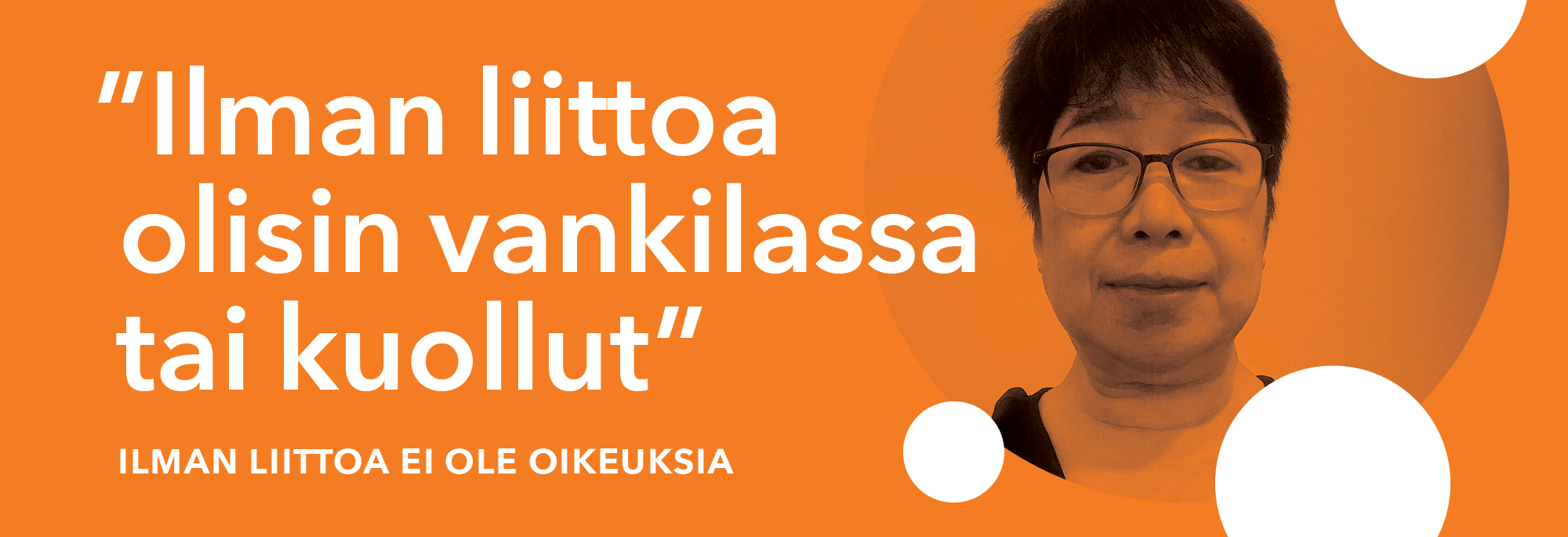 Nainen katsoo kameraan ja oranssilla pohjalla teksti "Ilman liittoa olisin vankilassa tai kuollut"