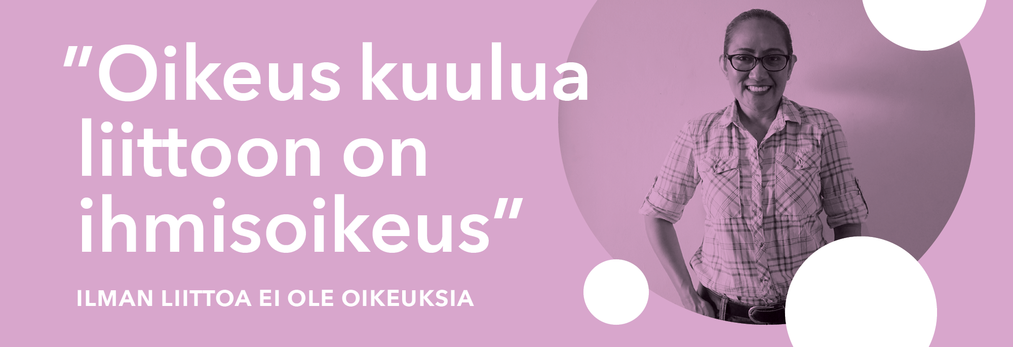 Vaaleanvioletilla pohjalla hymyilevän naisen kuva ja teksti: Oikeus kuulua liittoon on ihmisoikeus. Ilman liittoa ei ole oikeuksia